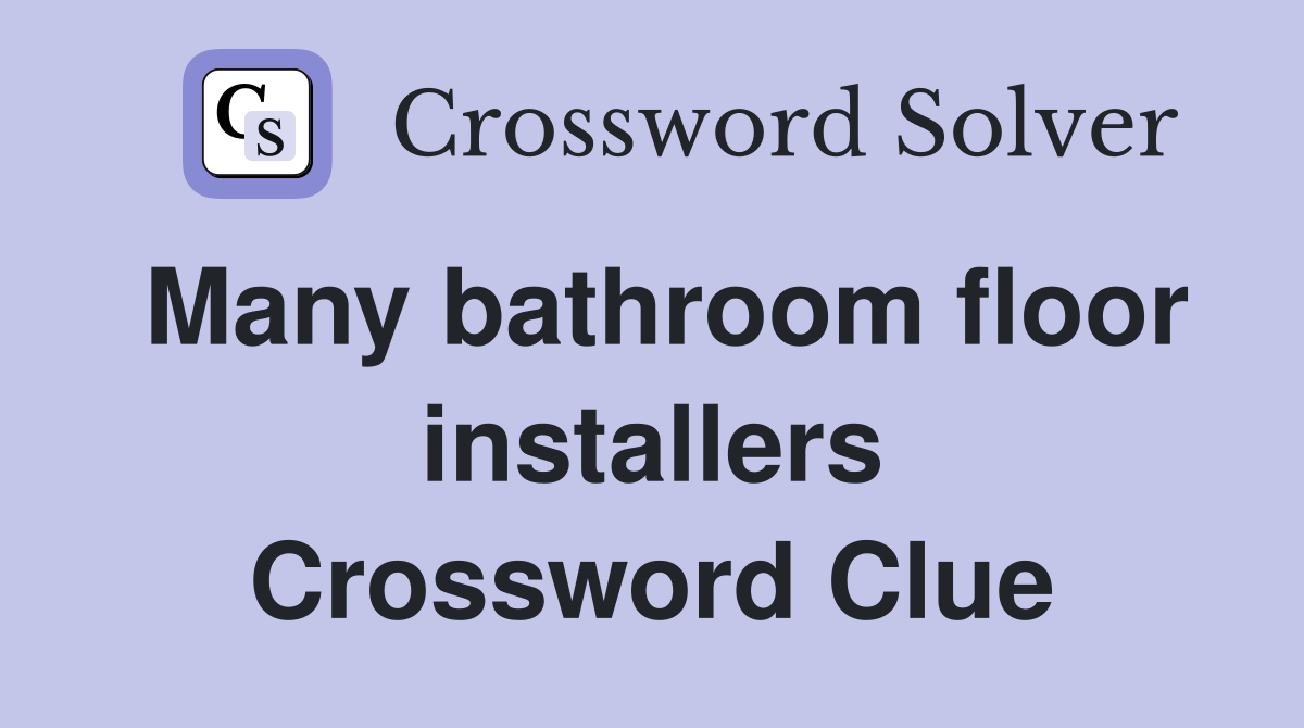 Many bathroom floor installers Crossword Clue