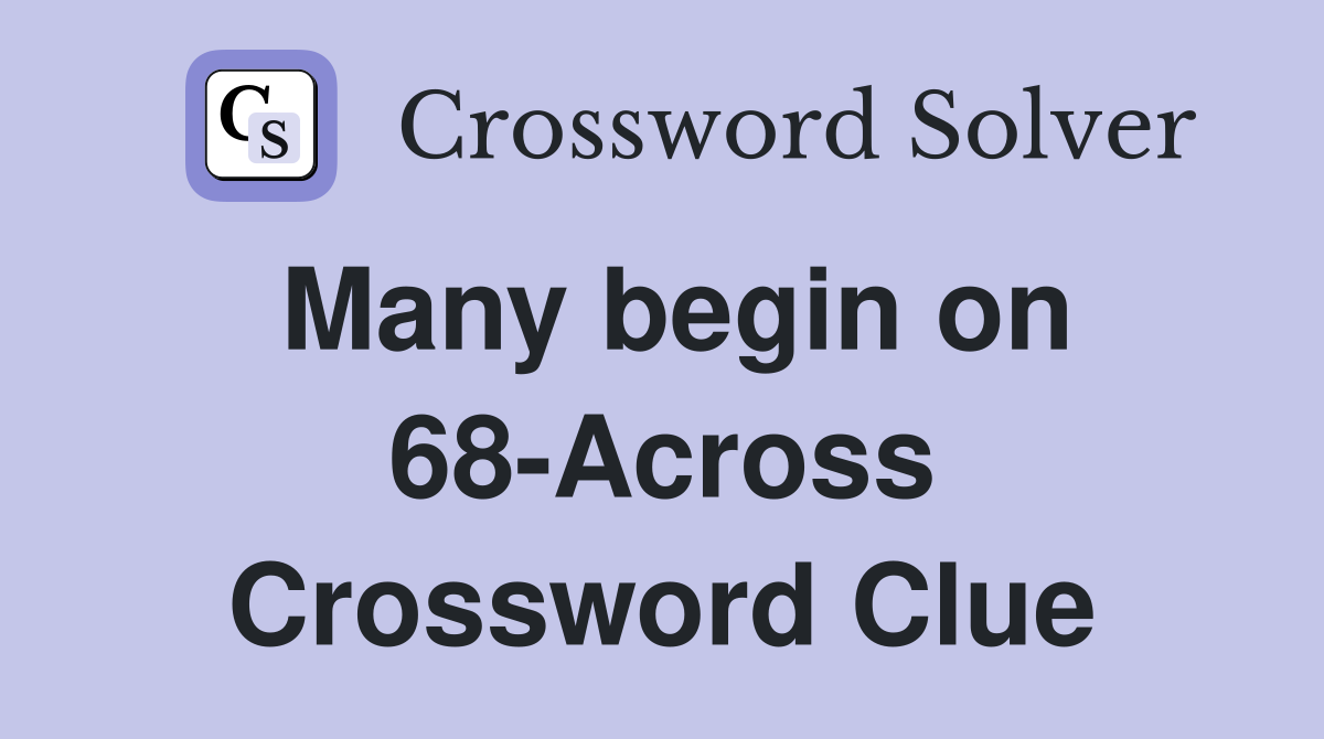 Many begin on 68-Across Crossword Clue