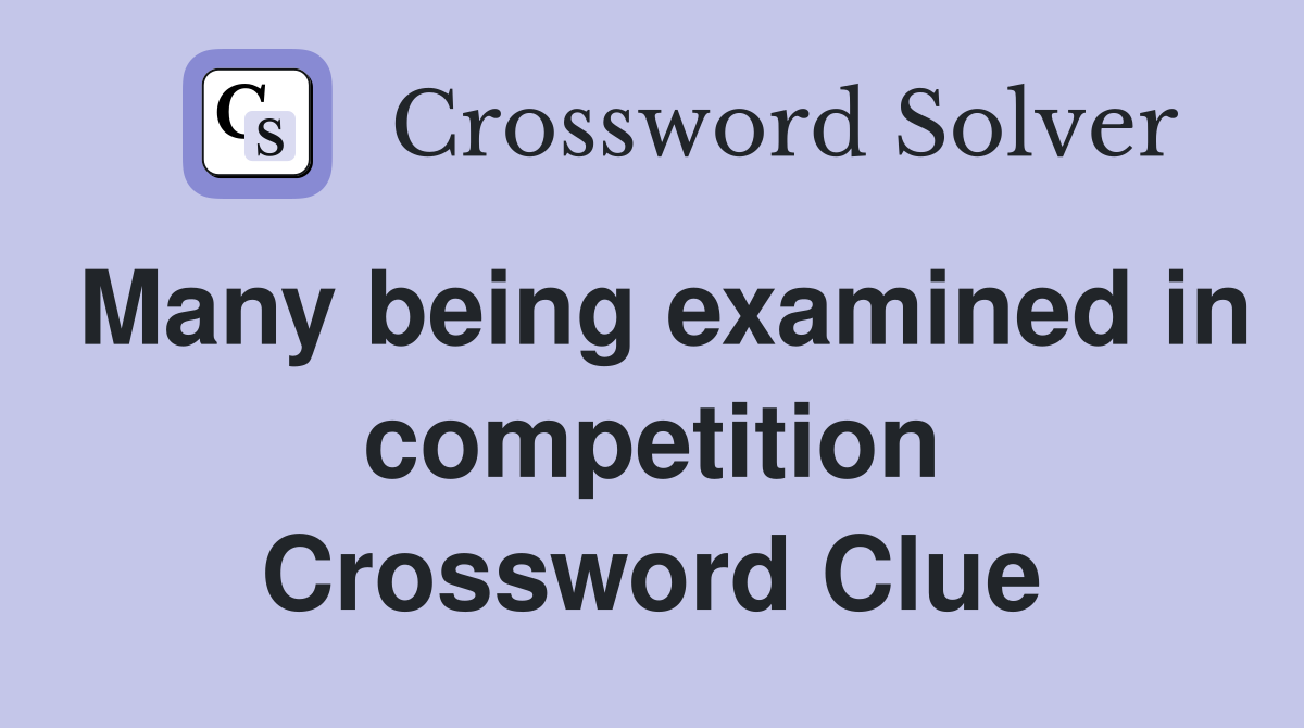 Many being examined in competition Crossword Clue