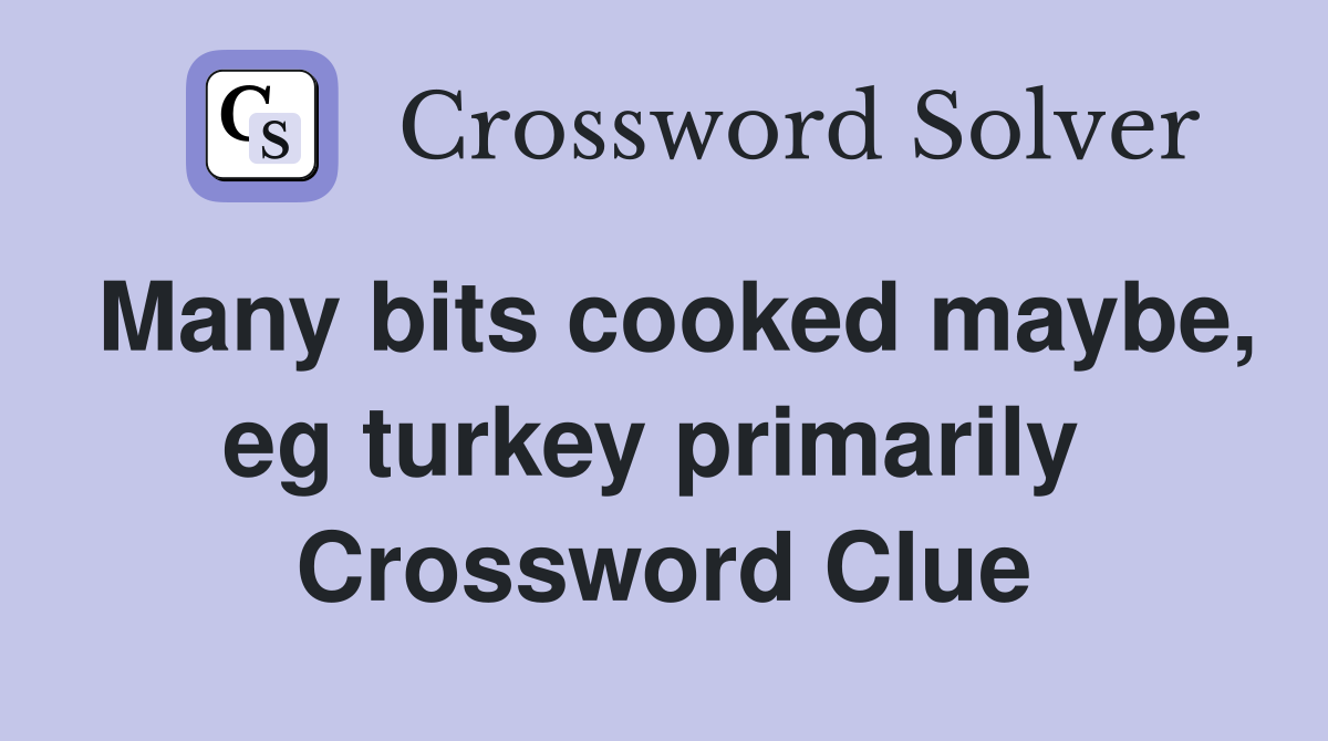 Many bits cooked maybe, eg turkey primarily  Crossword Clue