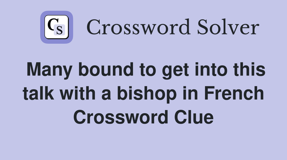 Many bound to get into this talk with a bishop in French Crossword Clue