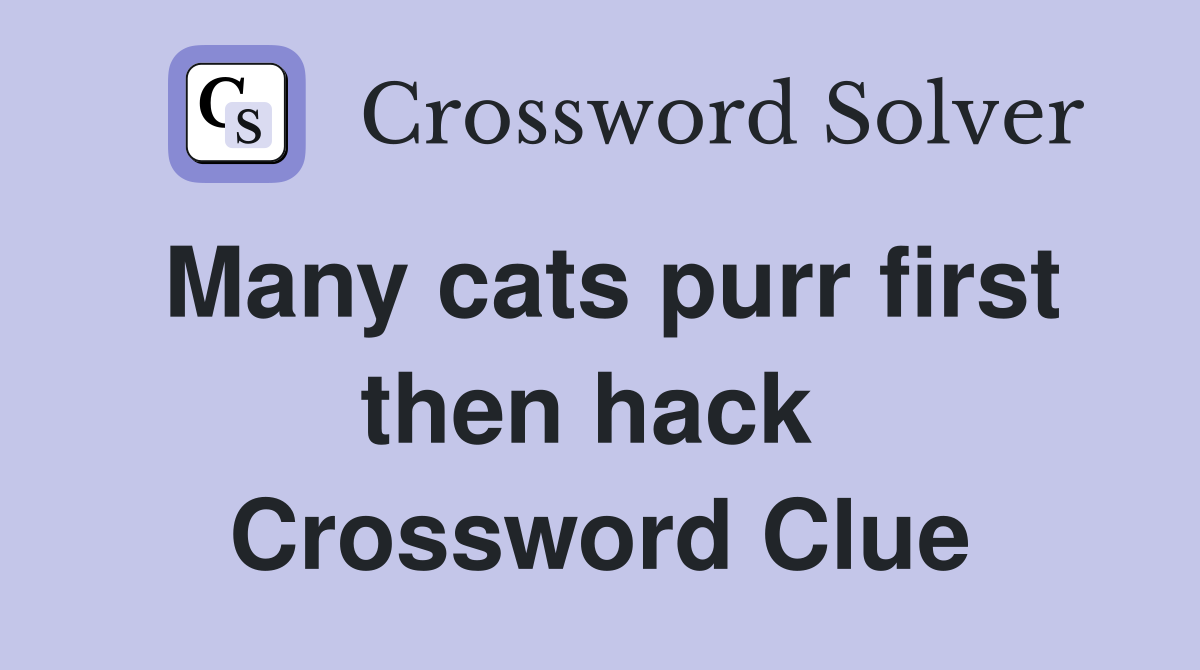 Many cats purr first then hack  Crossword Clue
