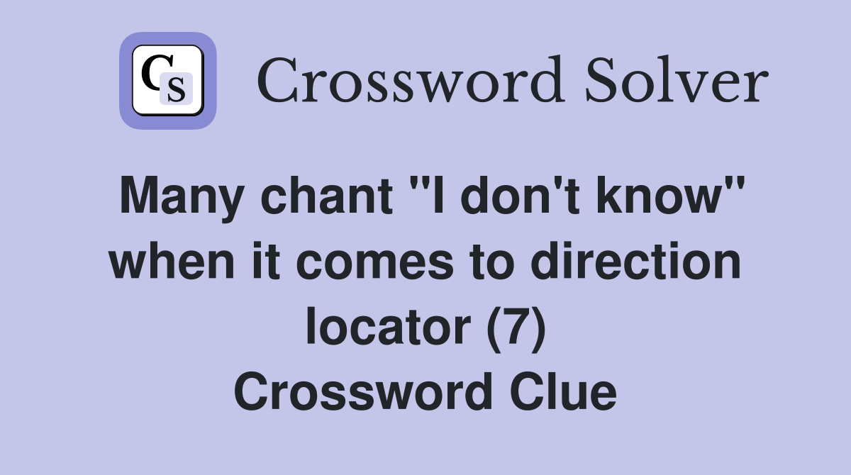Many chant "I don't know" when it comes to direction locator (7) Crossword Clue