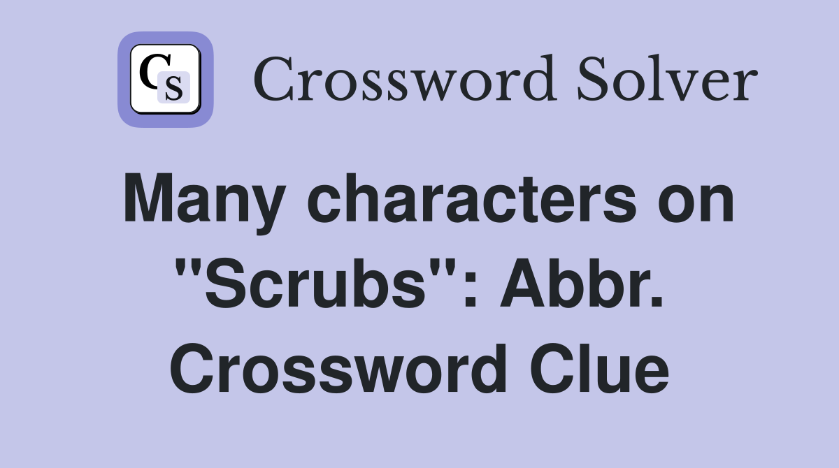 Many characters on "Scrubs": Abbr. Crossword Clue
