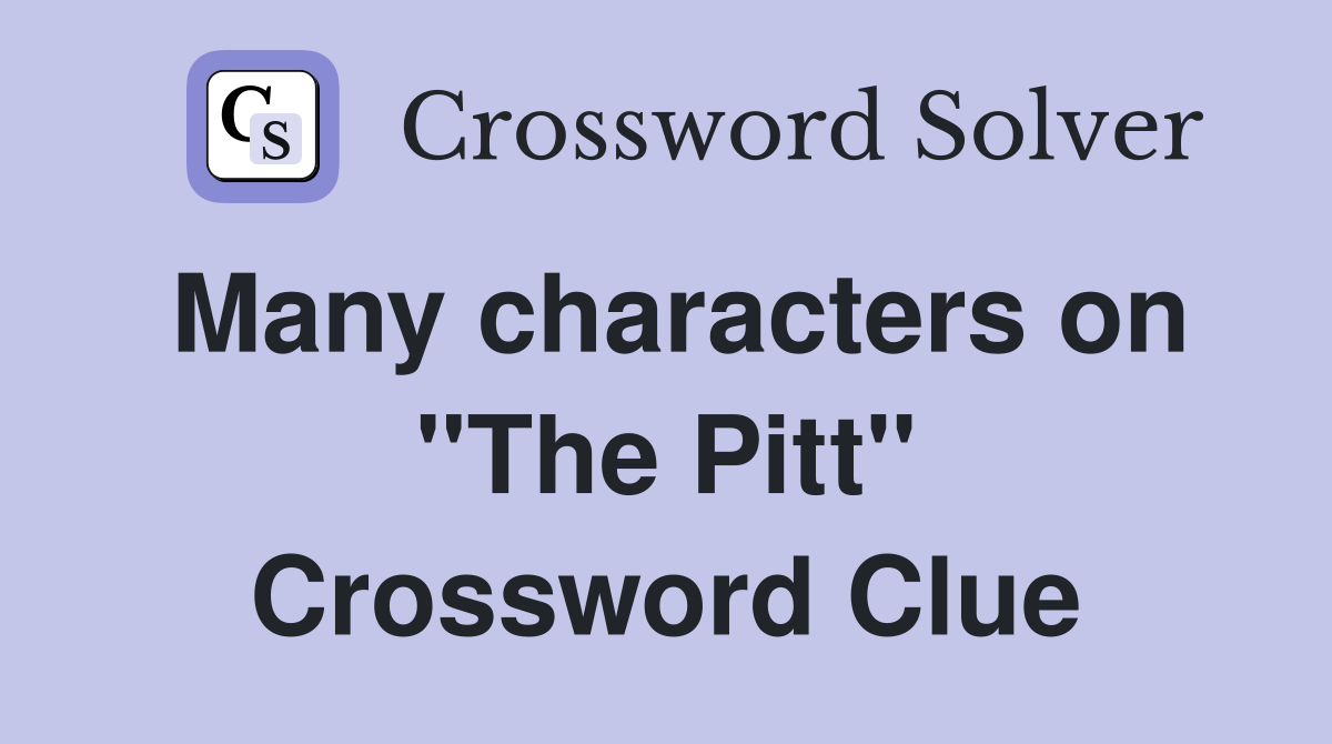 Many characters on "The Pitt" Crossword Clue