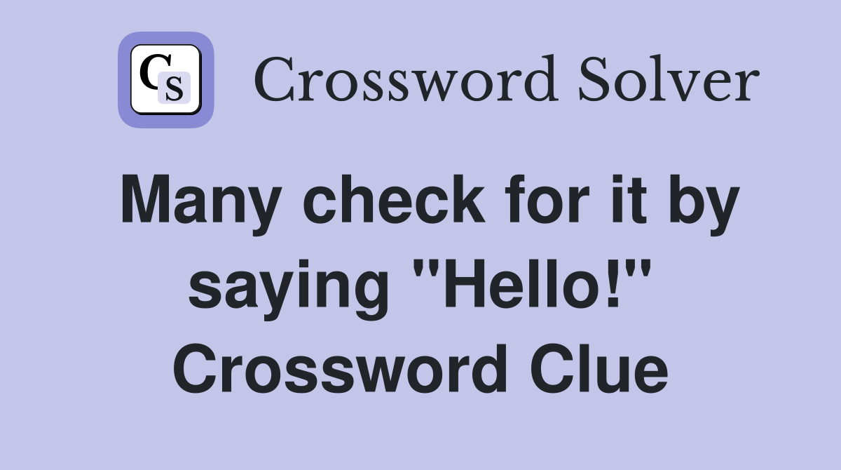 Many check for it by saying "Hello!" Crossword Clue
