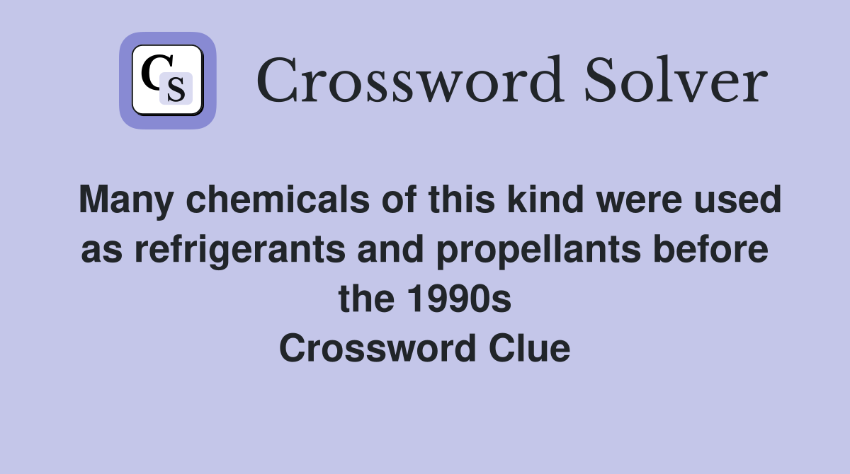 Many chemicals of this kind were used as refrigerants and propellants before the 1990s Crossword Clue