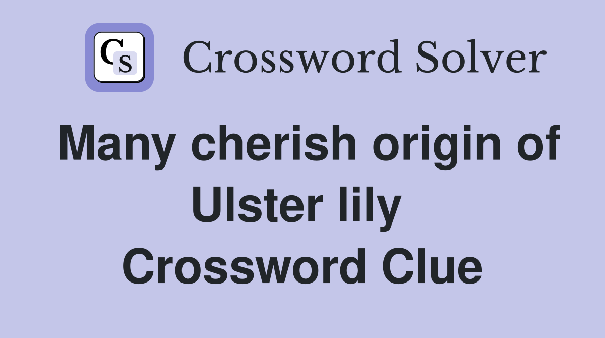 Many cherish origin of Ulster lily  Crossword Clue