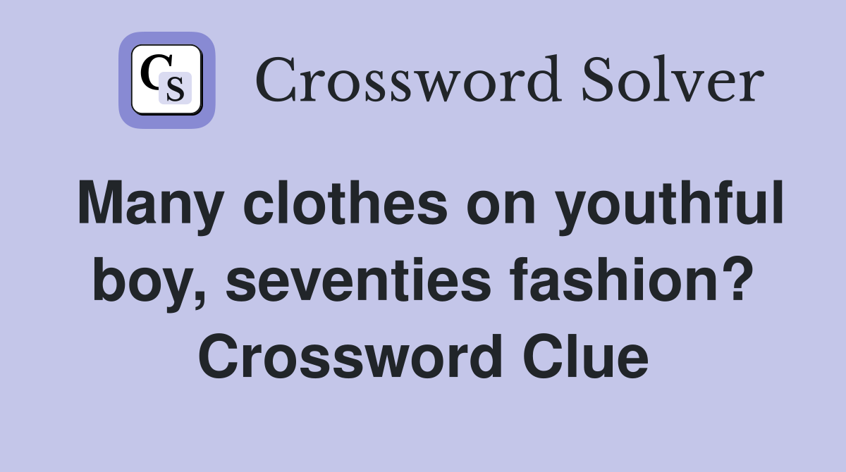 Many clothes on youthful boy, seventies fashion? Crossword Clue