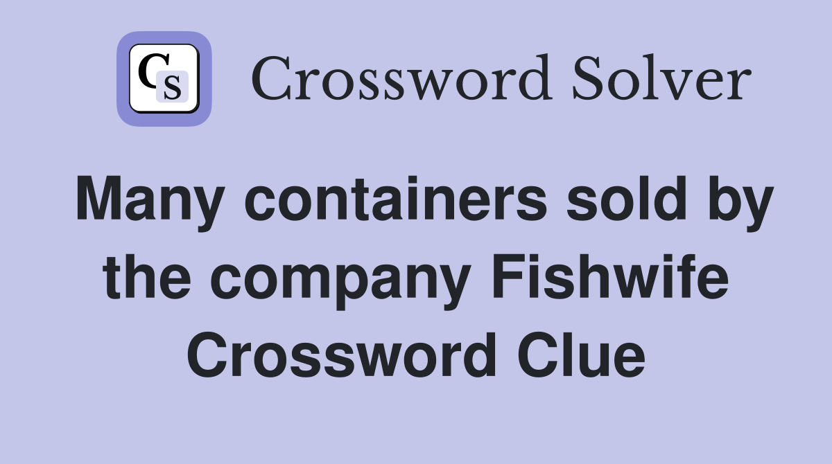 Many containers sold by the company Fishwife Crossword Clue