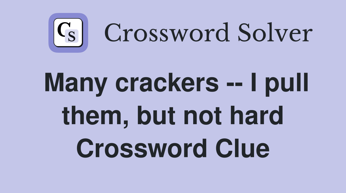 Many crackers -- I pull them, but not hard Crossword Clue