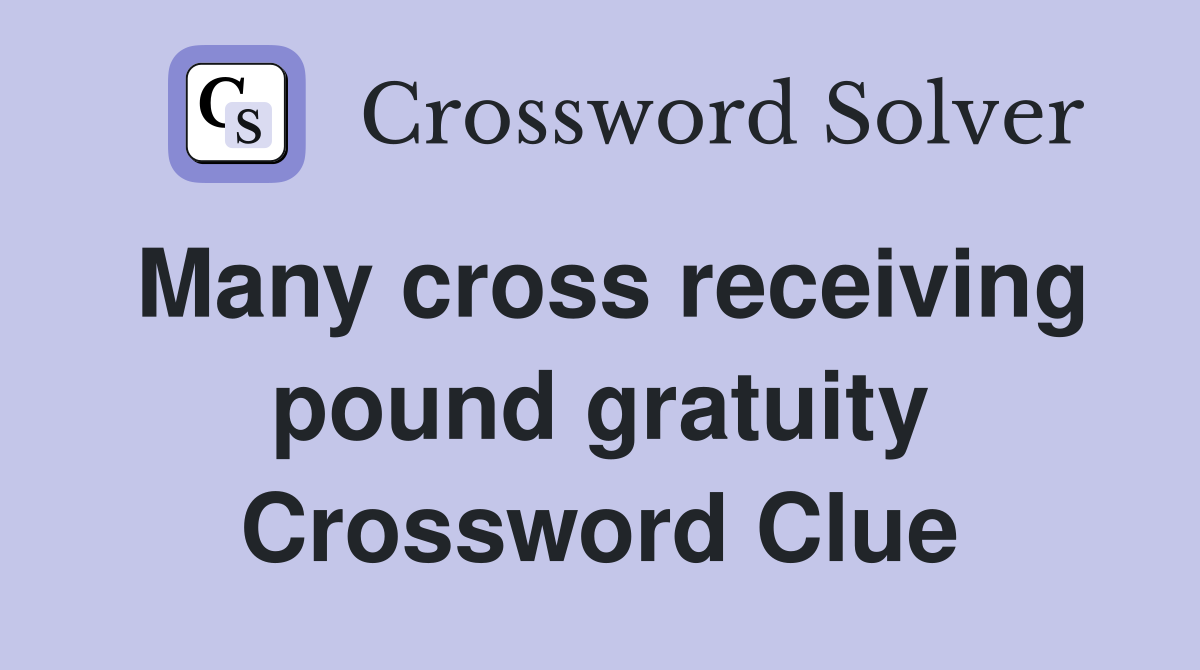 Many cross receiving pound gratuity Crossword Clue
