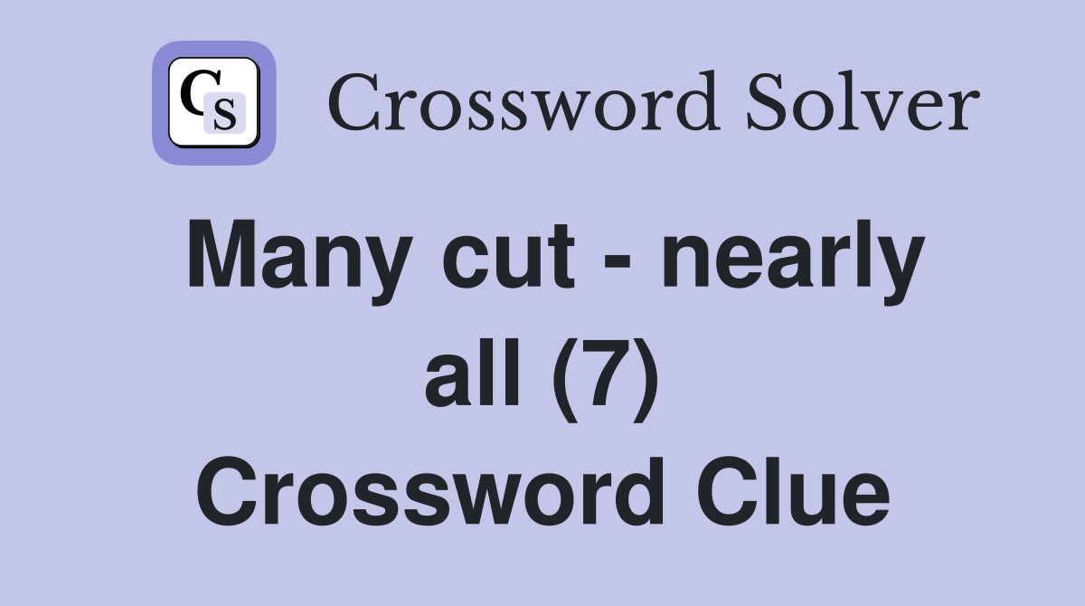 Many cut - nearly all (7) Crossword Clue