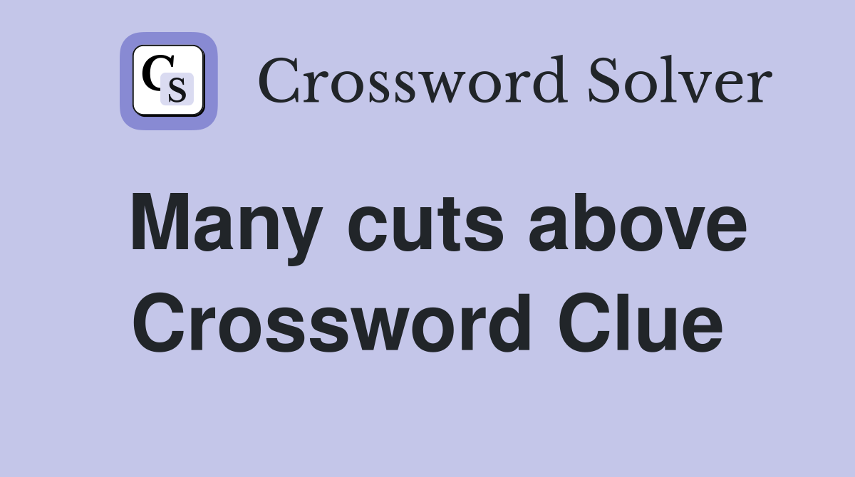 Many cuts above Crossword Clue