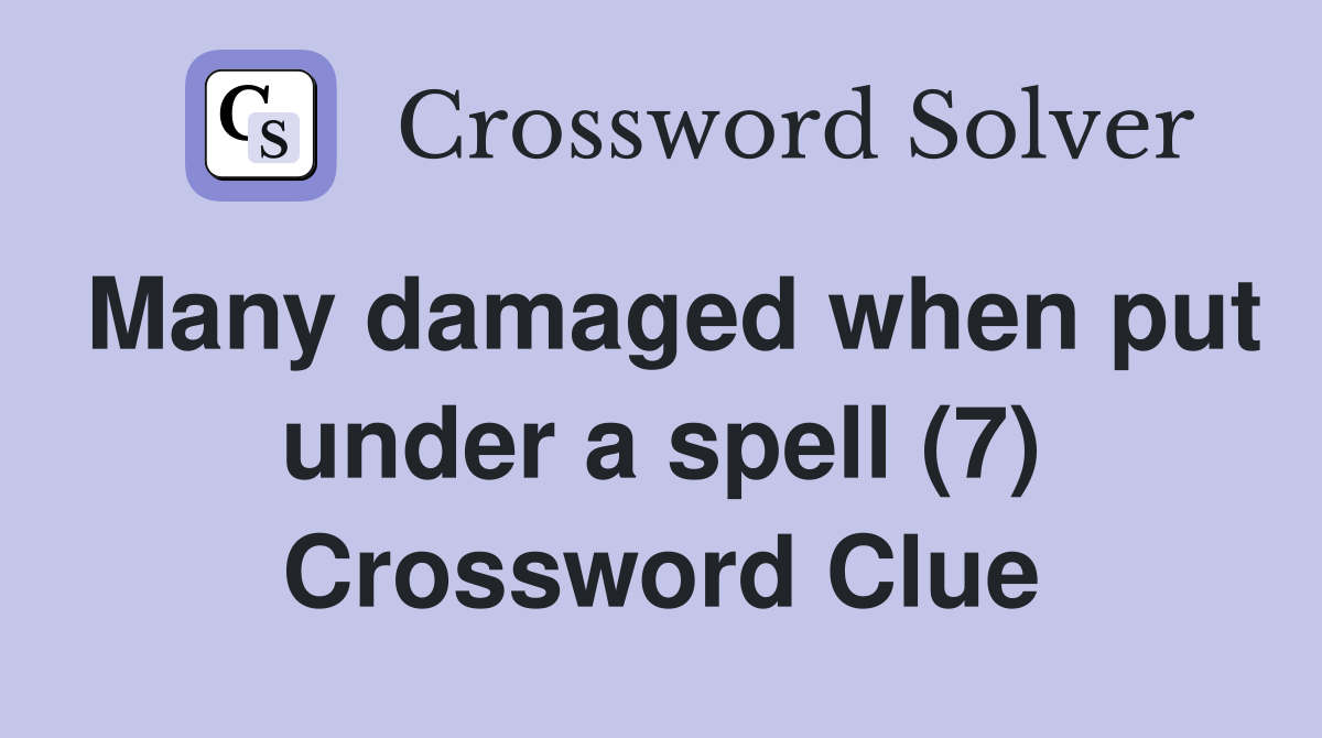 Many damaged when put under a spell (7) Crossword Clue
