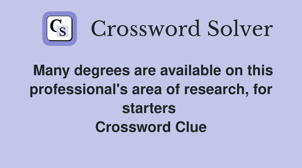 Many degrees are available on this professional's area of research, for starters  Crossword Clue