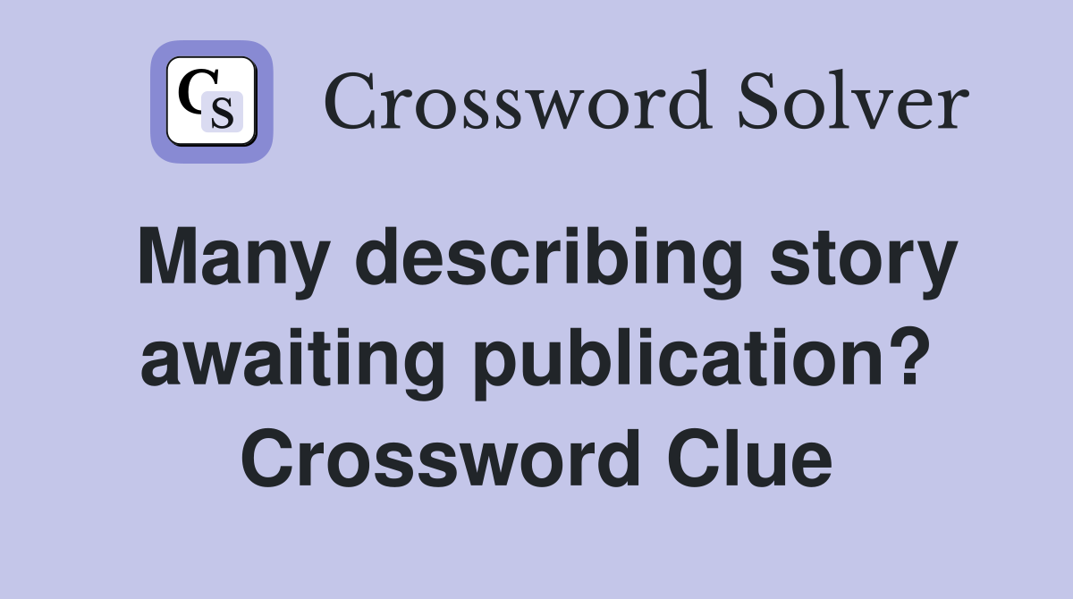 Many describing story awaiting publication? Crossword Clue