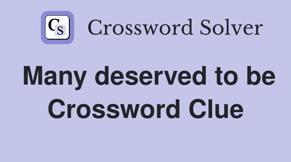 Many deserved to be Crossword Clue