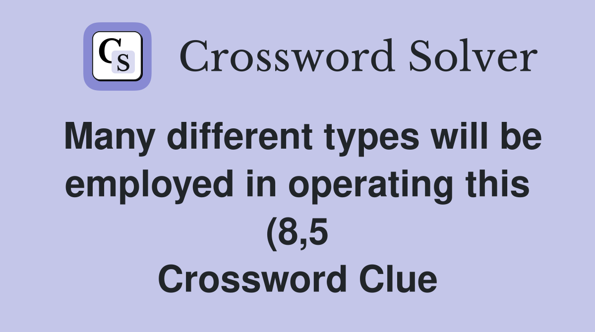 Many different types will be employed in operating this (8 5 Many different types will be employed in operating this (8 5