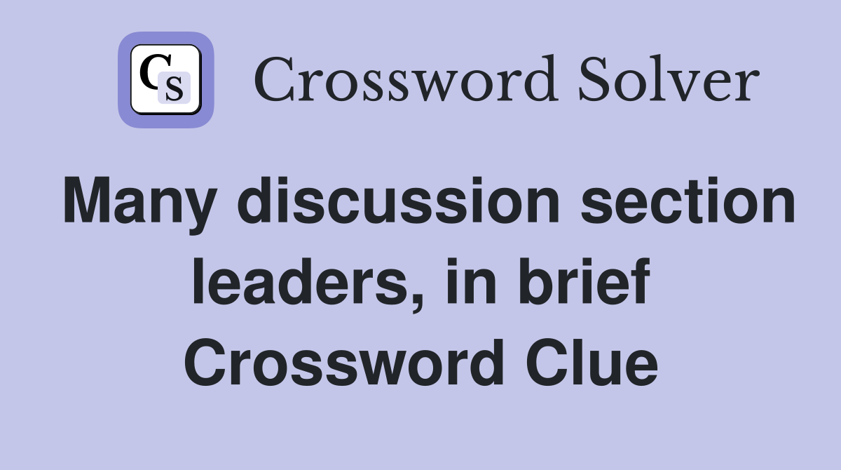 Many discussion section leaders, in brief Crossword Clue
