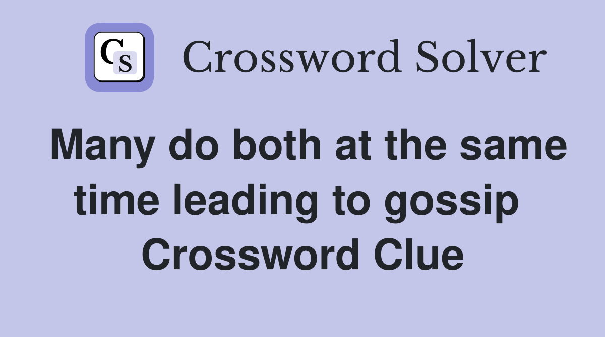 Many do both at the same time leading to gossip  Crossword Clue