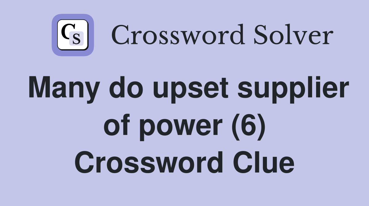 Many do upset supplier of power (6) Crossword Clue