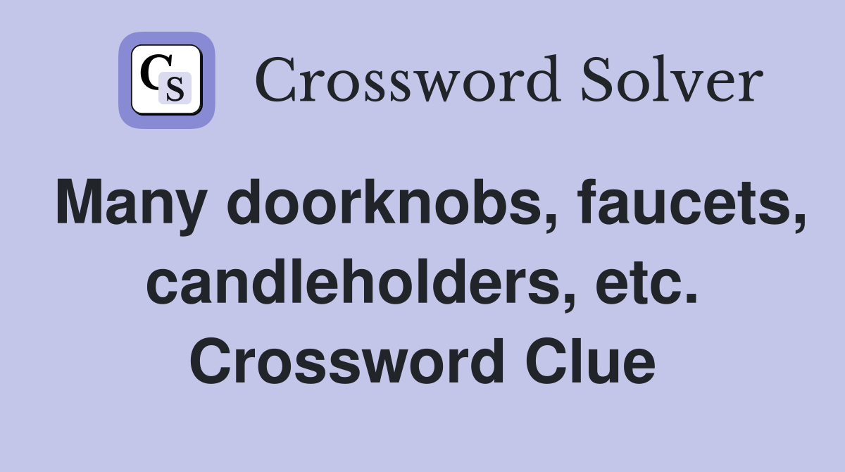 Many doorknobs, faucets, candleholders, etc. Crossword Clue