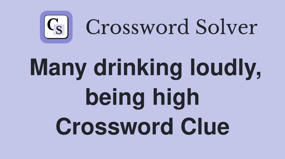 Many drinking loudly, being high Crossword Clue