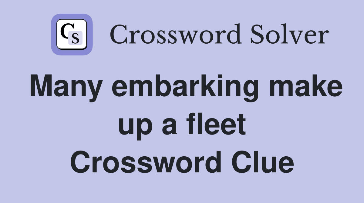 Many embarking make up a fleet Crossword Clue