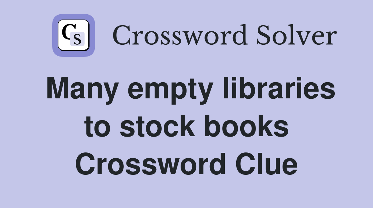 Many empty libraries to stock books Crossword Clue