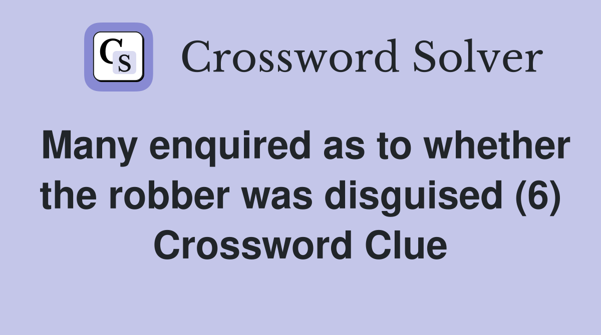 Many enquired as to whether the robber was disguised (6) Crossword Clue