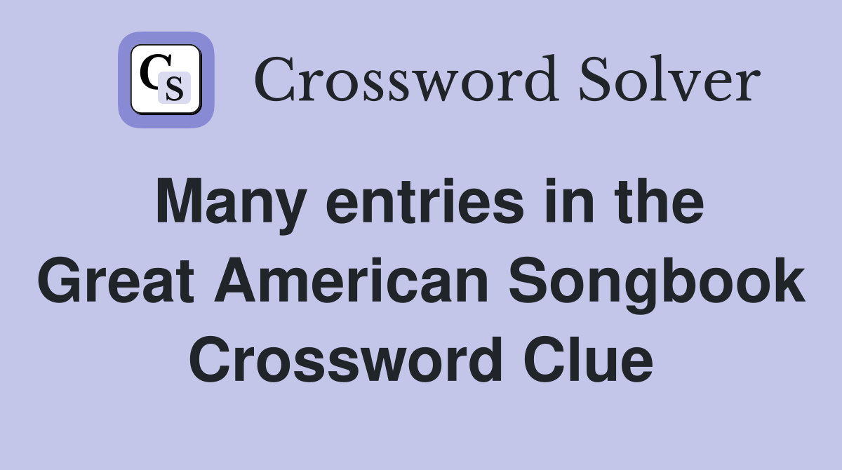 Many entries in the Great American Songbook Crossword Clue