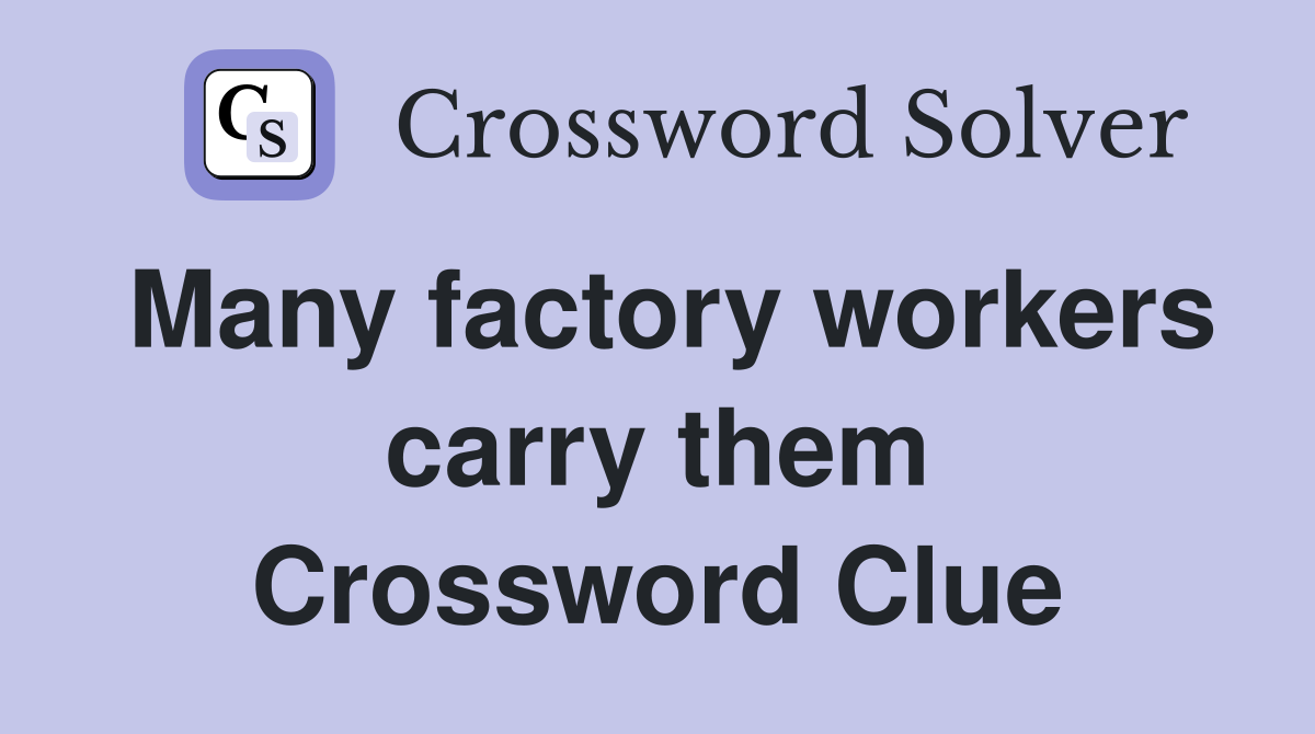 Many factory workers carry them Crossword Clue