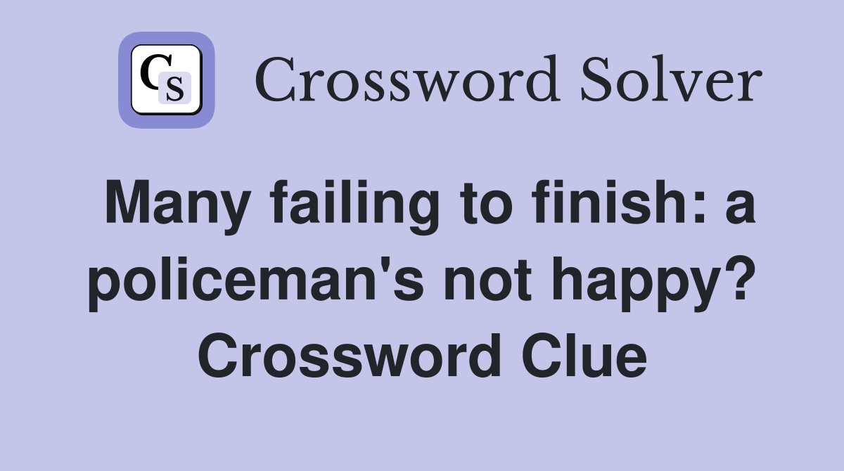 Many failing to finish: a policeman's not happy? Crossword Clue
