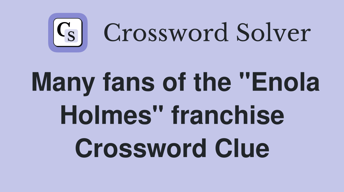 Many fans of the "Enola Holmes" franchise Crossword Clue