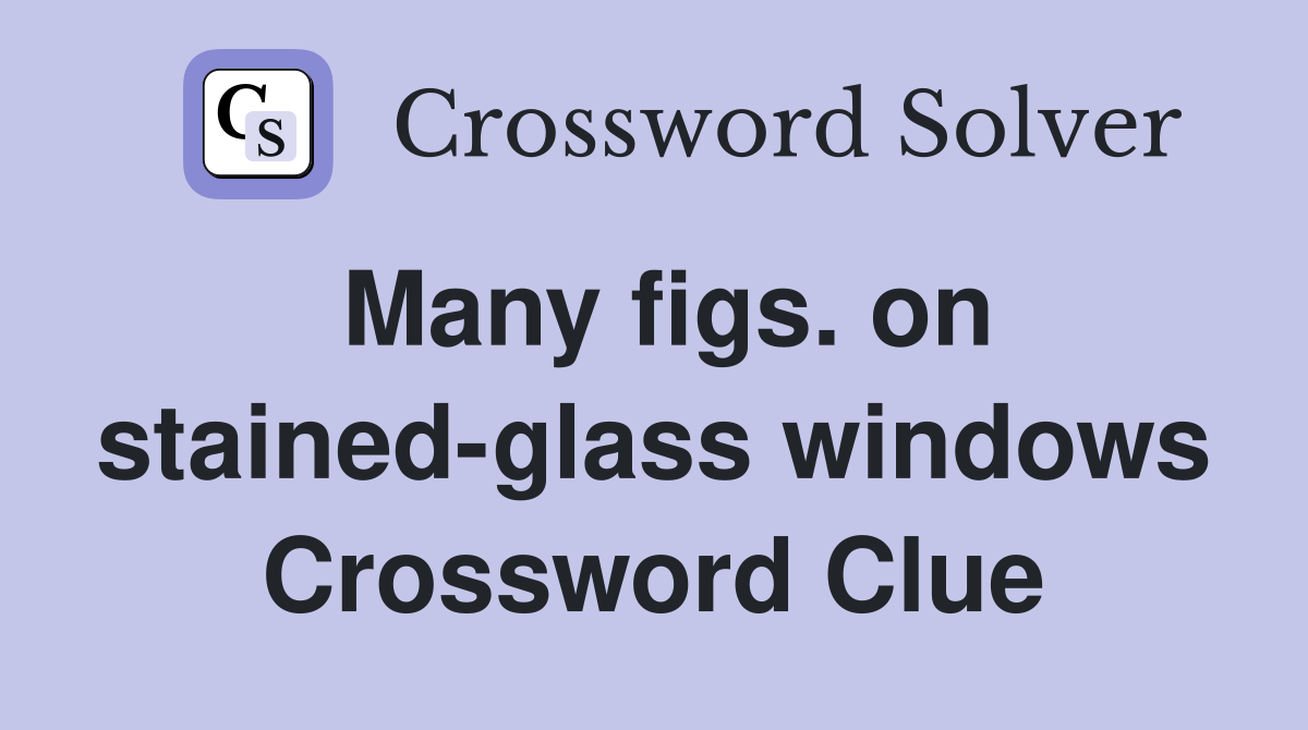 Many figs. on stained-glass windows Crossword Clue