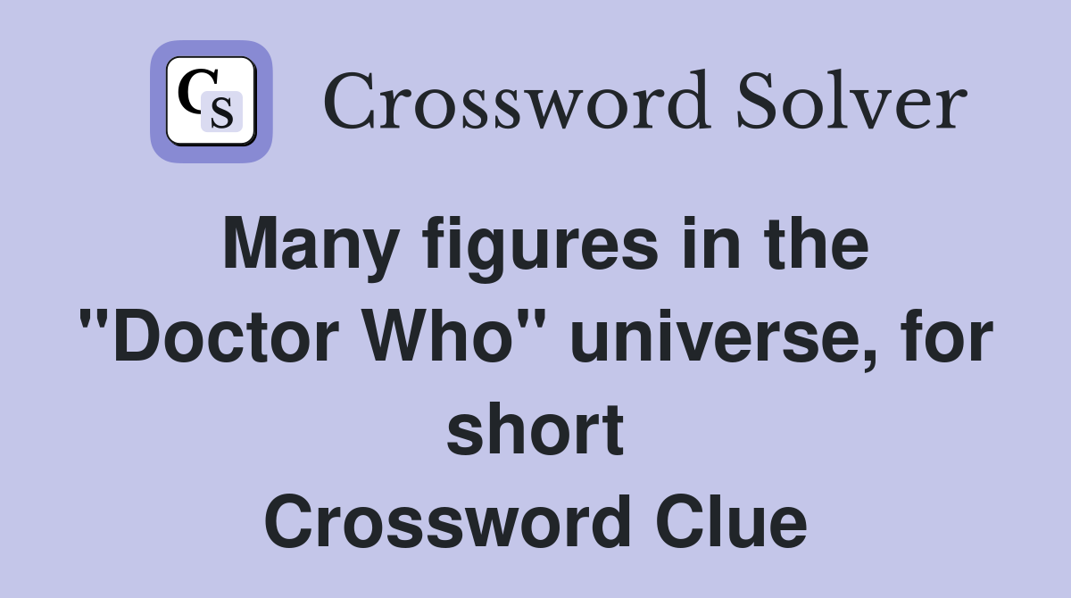 Many figures in the "Doctor Who" universe, for short Crossword Clue
