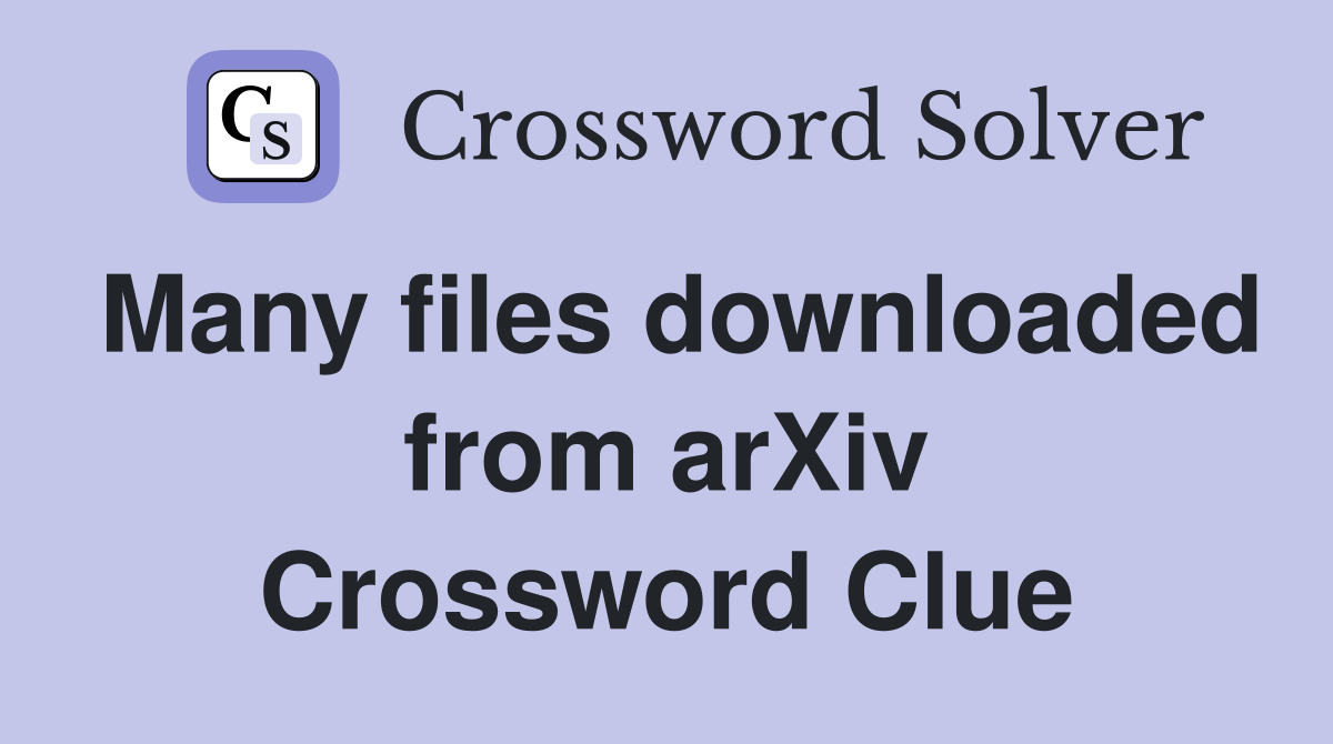 Many files downloaded from arXiv Crossword Clue