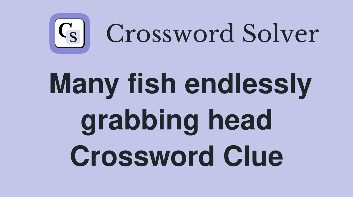 Many fish endlessly grabbing head Crossword Clue