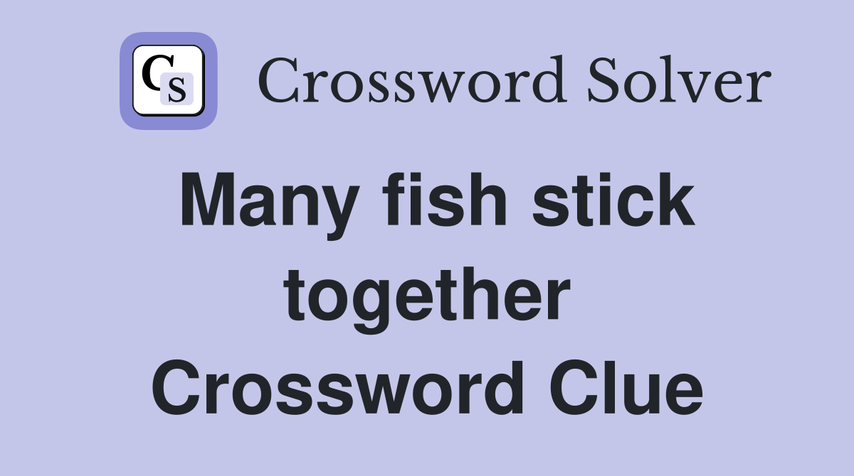 Many fish stick together Crossword Clue