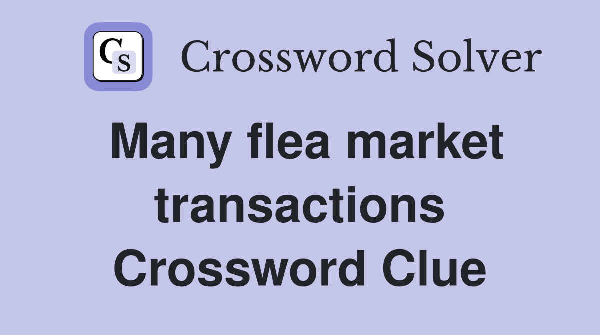 Many flea market transactions Crossword Clue