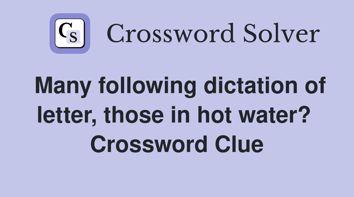 Many following dictation of letter, those in hot water?  Crossword Clue