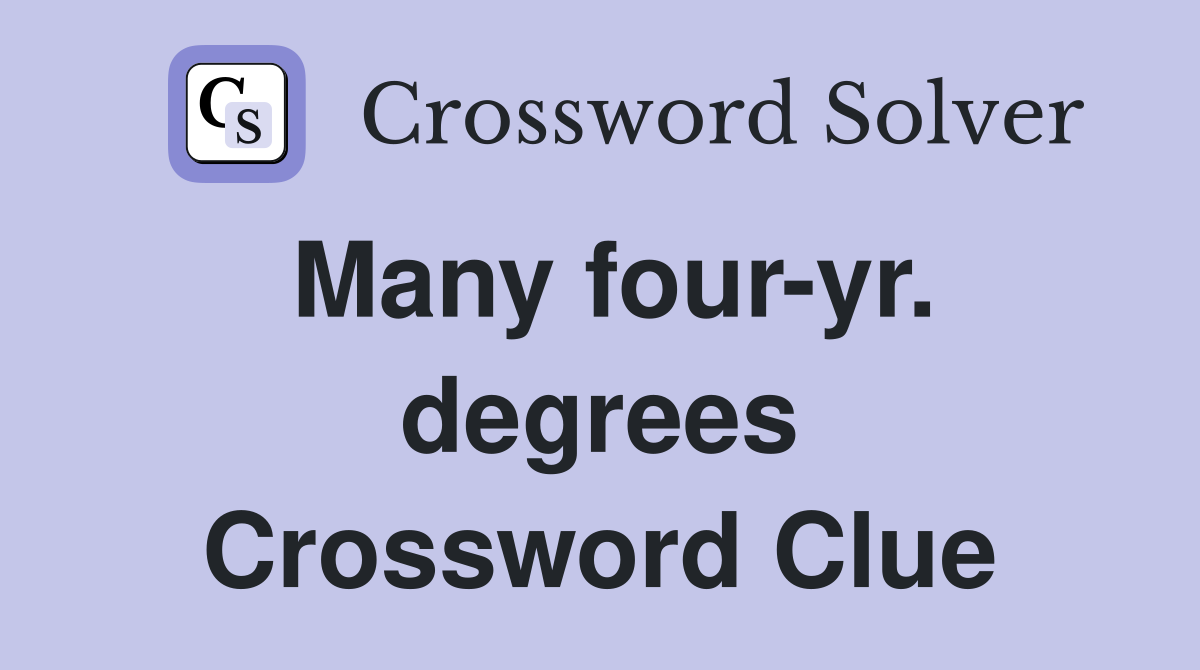 Many four-yr. degrees Crossword Clue