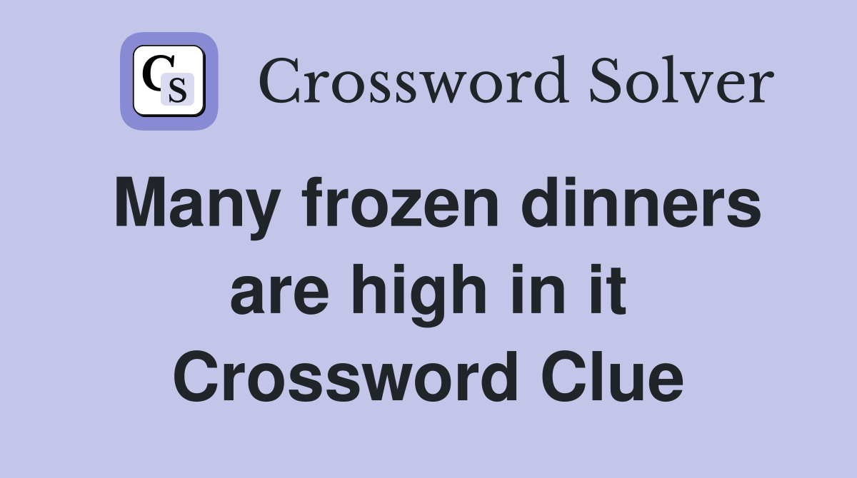 Many frozen dinners are high in it Crossword Clue
