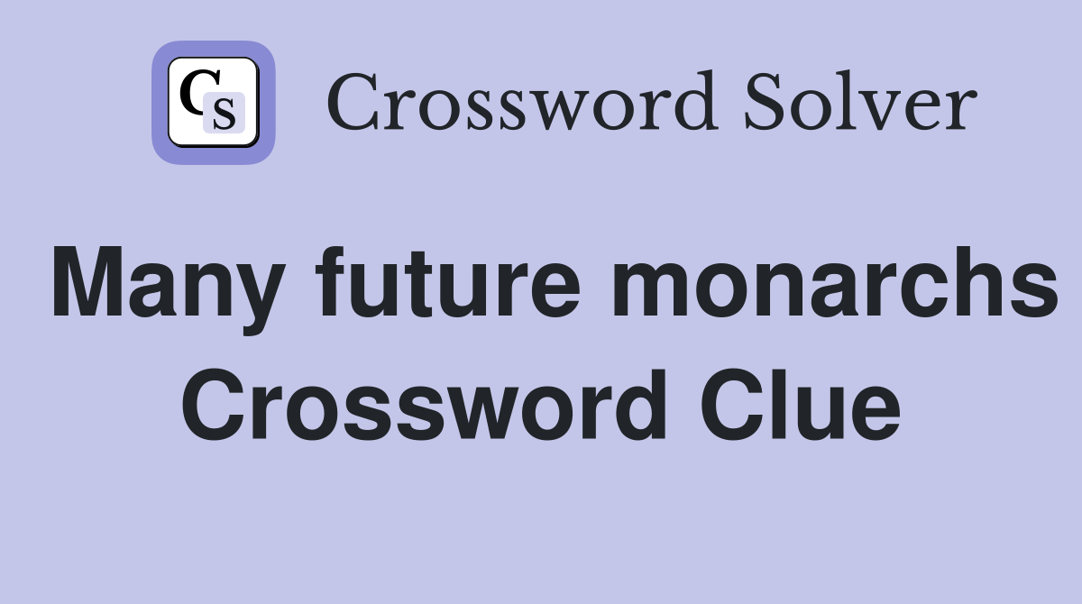 Many future monarchs Crossword Clue