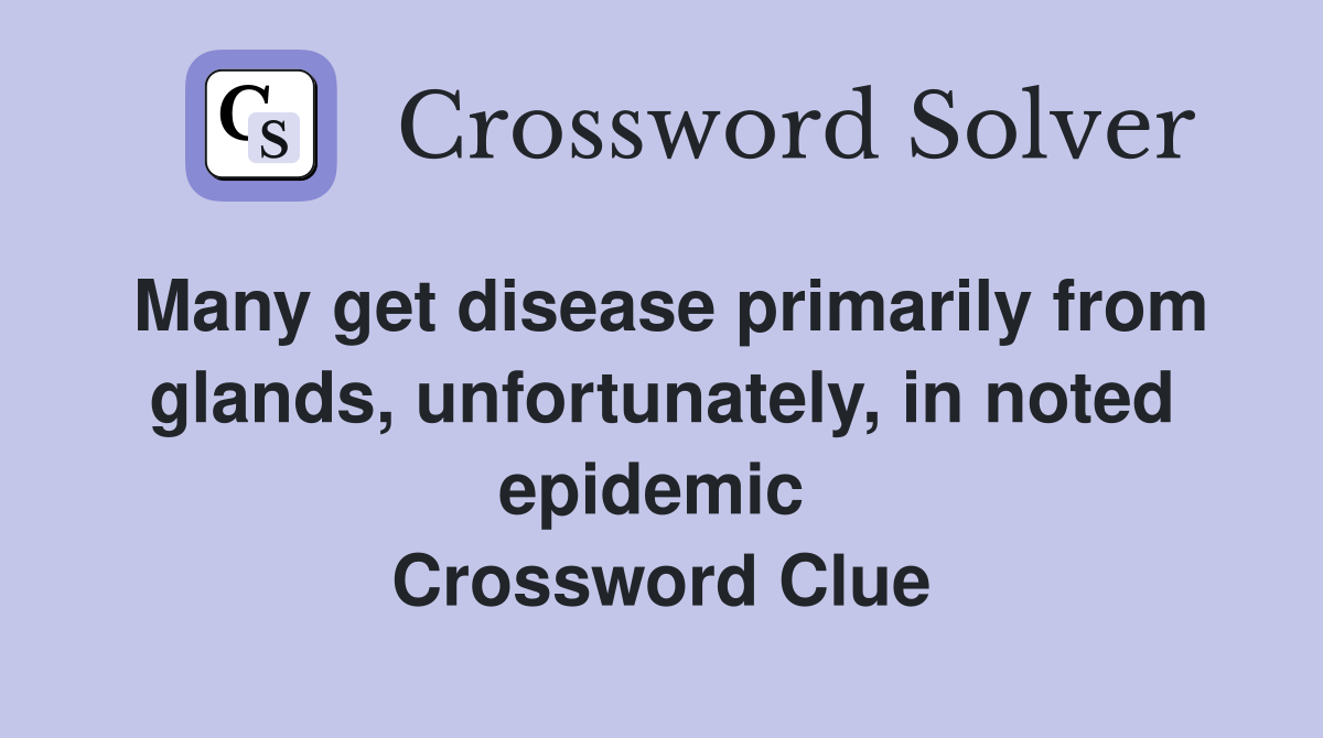 Many get disease primarily from glands, unfortunately, in noted epidemic  Crossword Clue