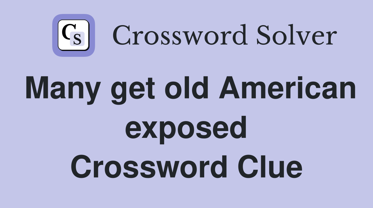 Many get old American exposed Crossword Clue