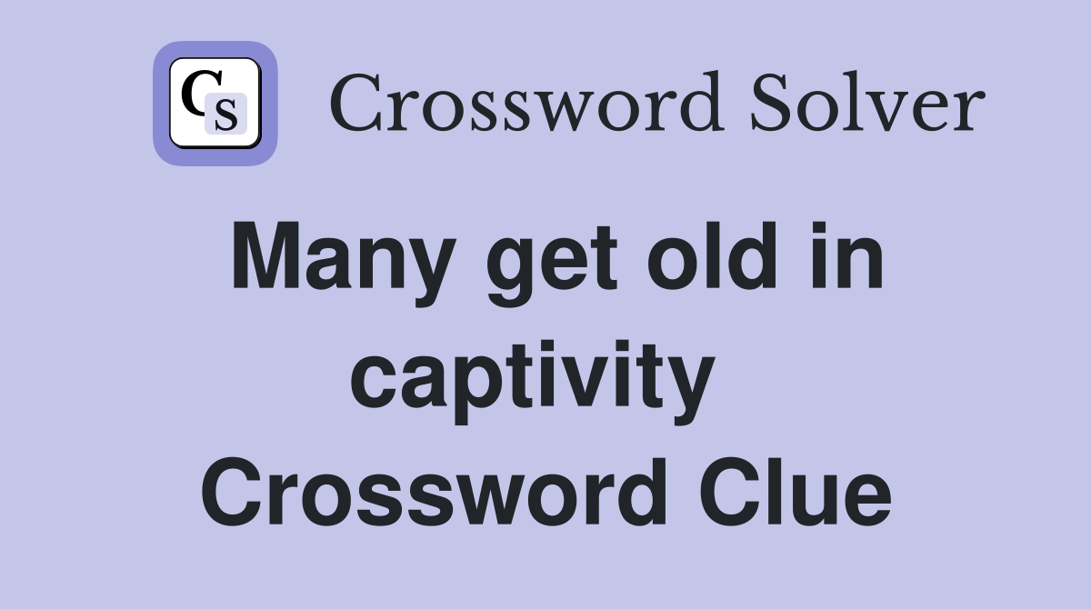 Many get old in captivity  Crossword Clue