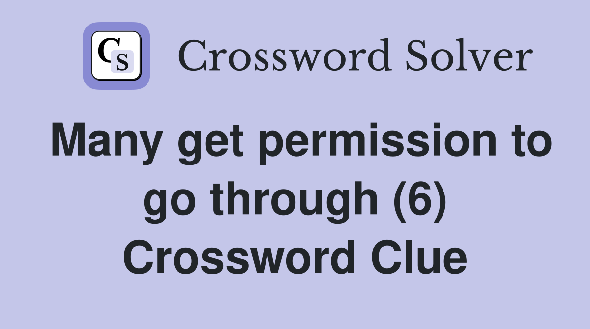 Many get permission to go through (6) Crossword Clue