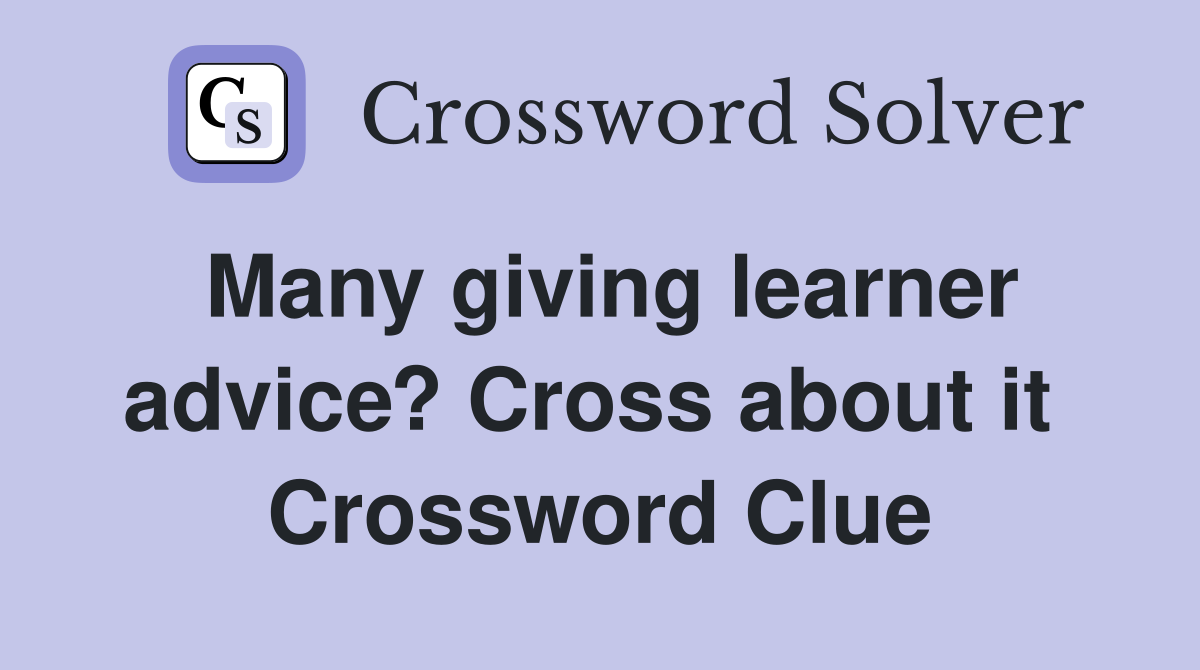 Many giving learner advice? Cross about it  Crossword Clue